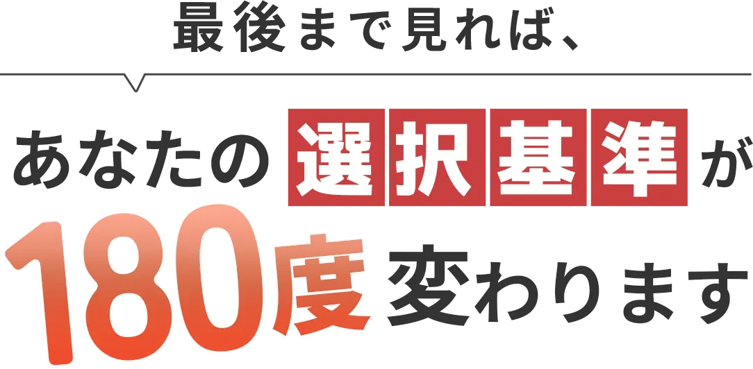 最後まで見れば、あなたの選択基準が180度変わります